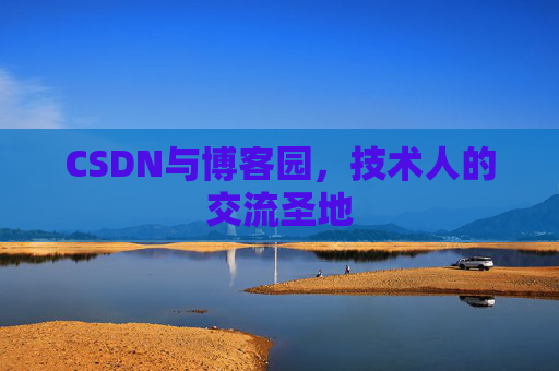 CSDN与博客园,技术人的交流圣地 CSDN与博客园,技术人的交流圣地